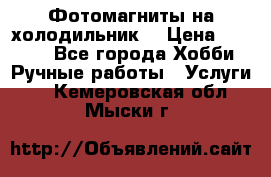 Фотомагниты на холодильник! › Цена ­ 1 000 - Все города Хобби. Ручные работы » Услуги   . Кемеровская обл.,Мыски г.